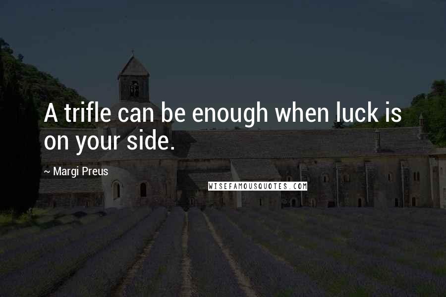 Margi Preus Quotes: A trifle can be enough when luck is on your side.