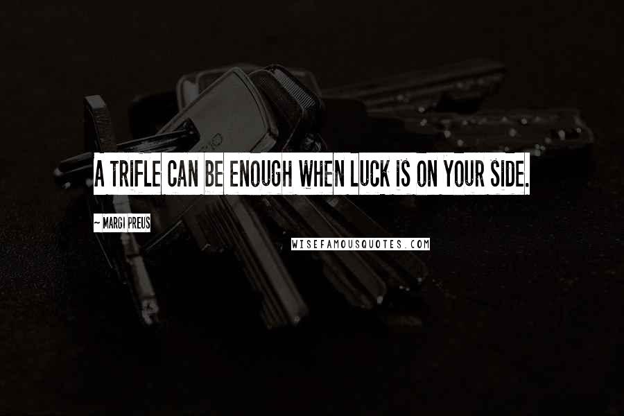 Margi Preus Quotes: A trifle can be enough when luck is on your side.