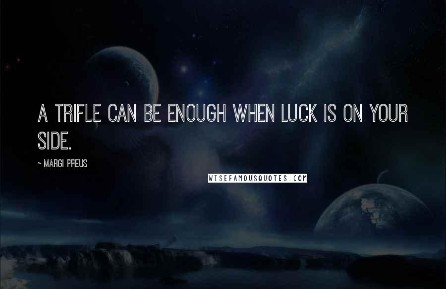 Margi Preus Quotes: A trifle can be enough when luck is on your side.