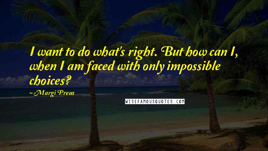 Margi Preus Quotes: I want to do what's right. But how can I, when I am faced with only impossible choices?