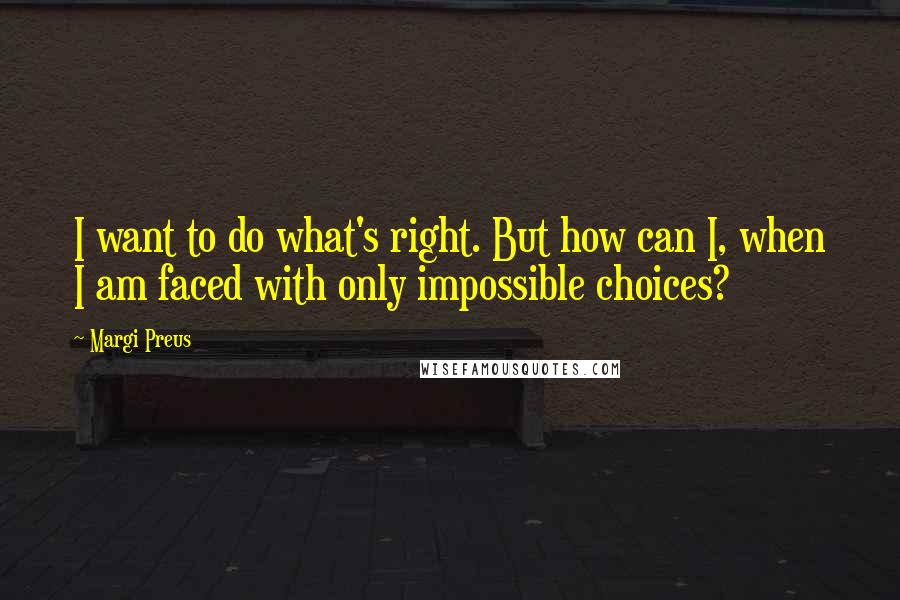 Margi Preus Quotes: I want to do what's right. But how can I, when I am faced with only impossible choices?