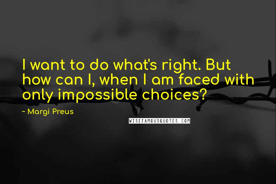 Margi Preus Quotes: I want to do what's right. But how can I, when I am faced with only impossible choices?