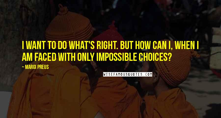 Margi Preus Quotes: I want to do what's right. But how can I, when I am faced with only impossible choices?