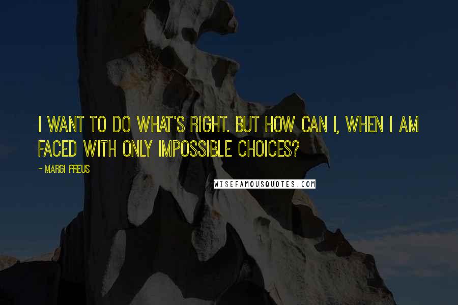 Margi Preus Quotes: I want to do what's right. But how can I, when I am faced with only impossible choices?
