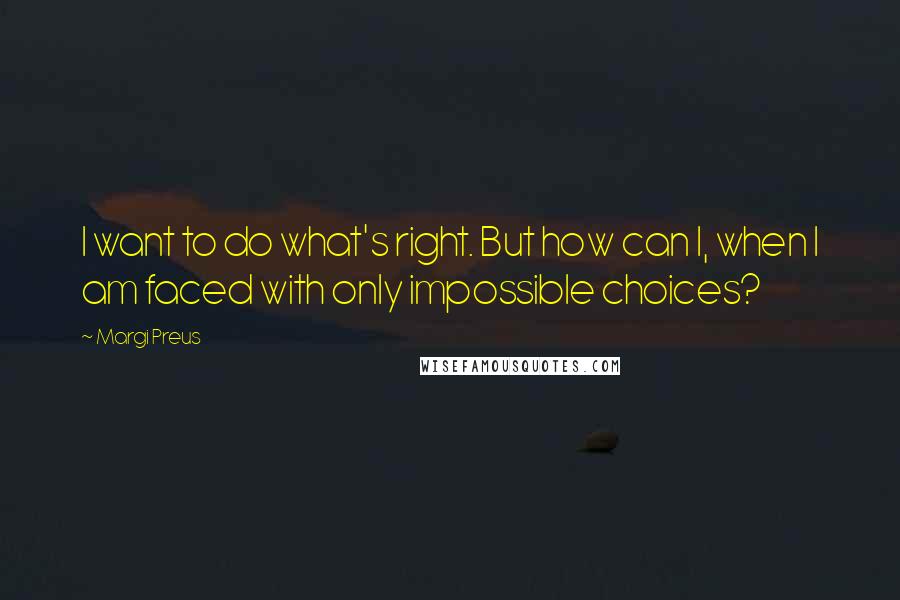 Margi Preus Quotes: I want to do what's right. But how can I, when I am faced with only impossible choices?