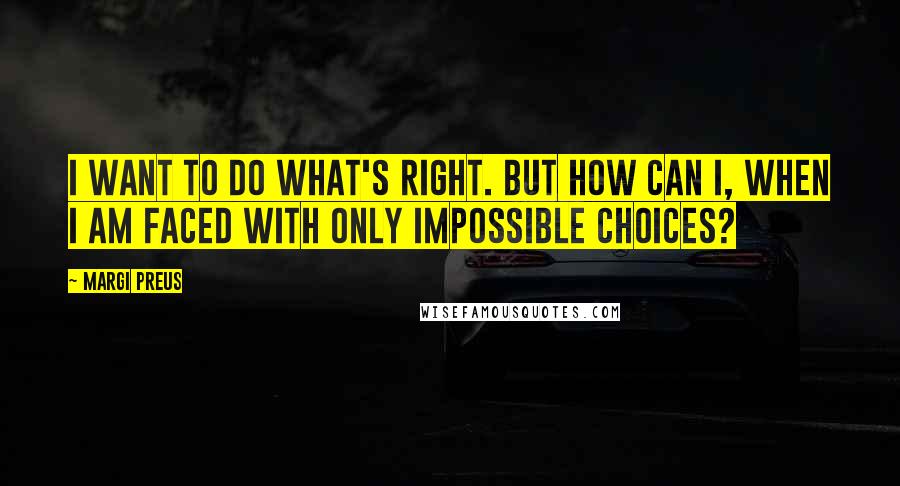 Margi Preus Quotes: I want to do what's right. But how can I, when I am faced with only impossible choices?