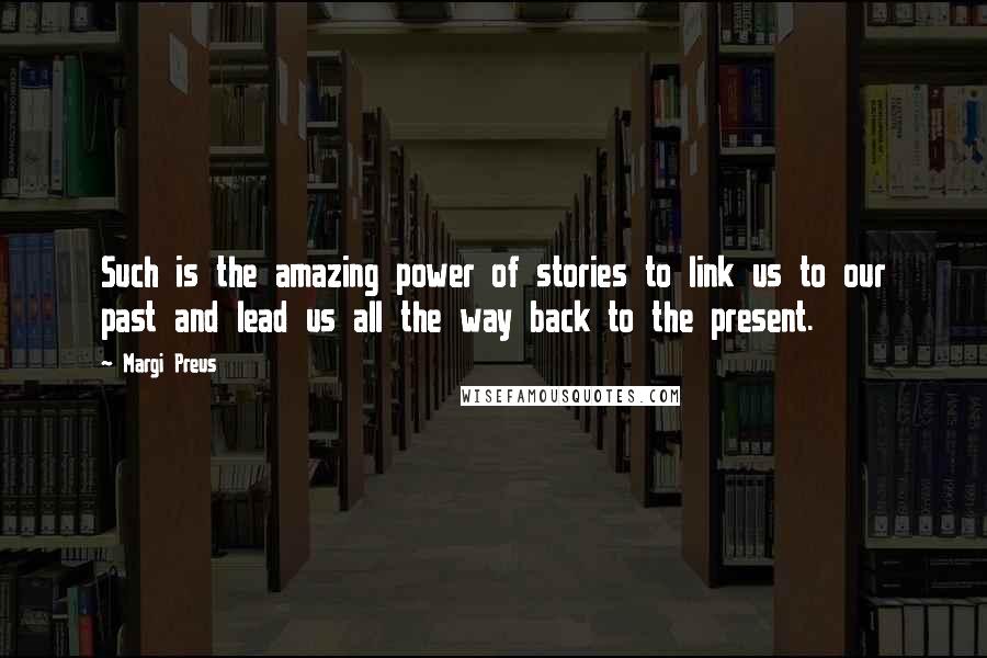 Margi Preus Quotes: Such is the amazing power of stories to link us to our past and lead us all the way back to the present.