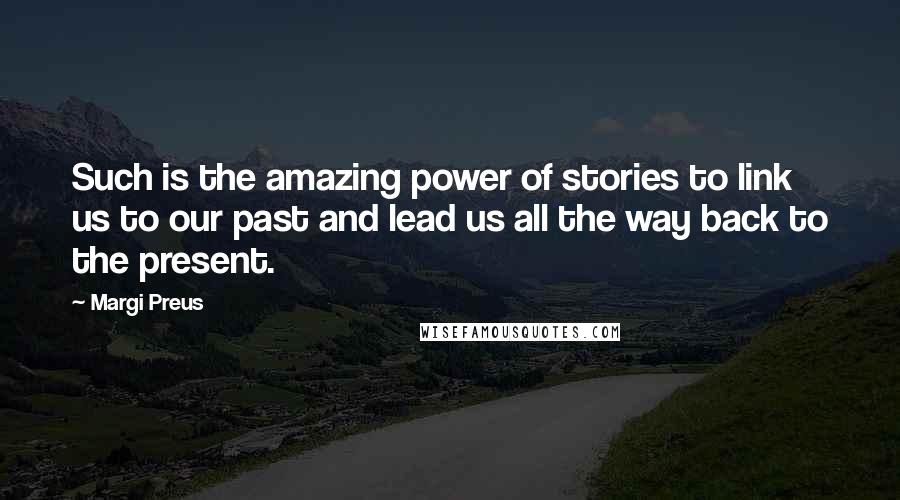 Margi Preus Quotes: Such is the amazing power of stories to link us to our past and lead us all the way back to the present.