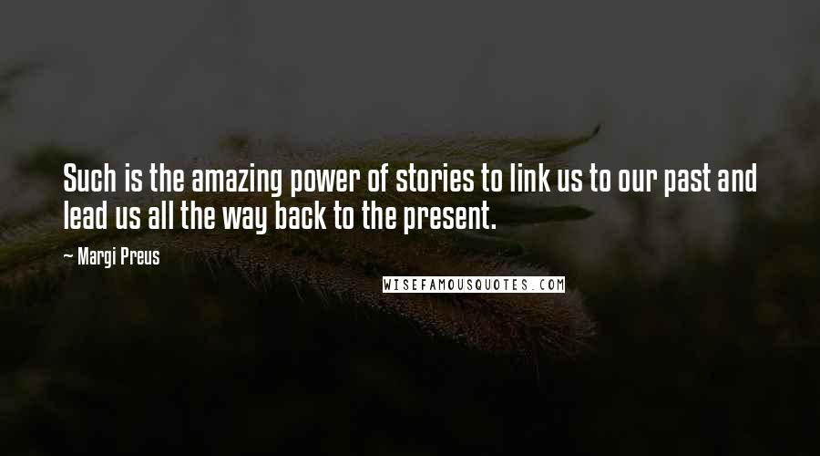 Margi Preus Quotes: Such is the amazing power of stories to link us to our past and lead us all the way back to the present.