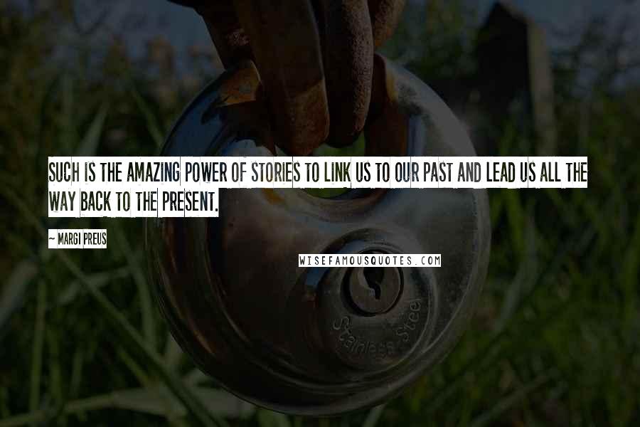 Margi Preus Quotes: Such is the amazing power of stories to link us to our past and lead us all the way back to the present.