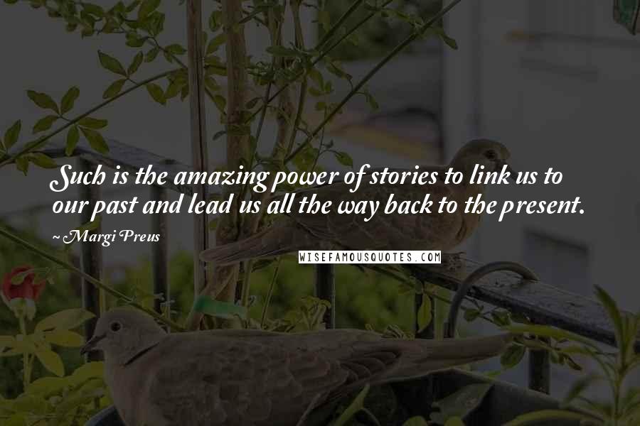 Margi Preus Quotes: Such is the amazing power of stories to link us to our past and lead us all the way back to the present.