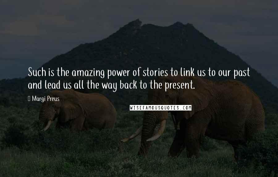 Margi Preus Quotes: Such is the amazing power of stories to link us to our past and lead us all the way back to the present.