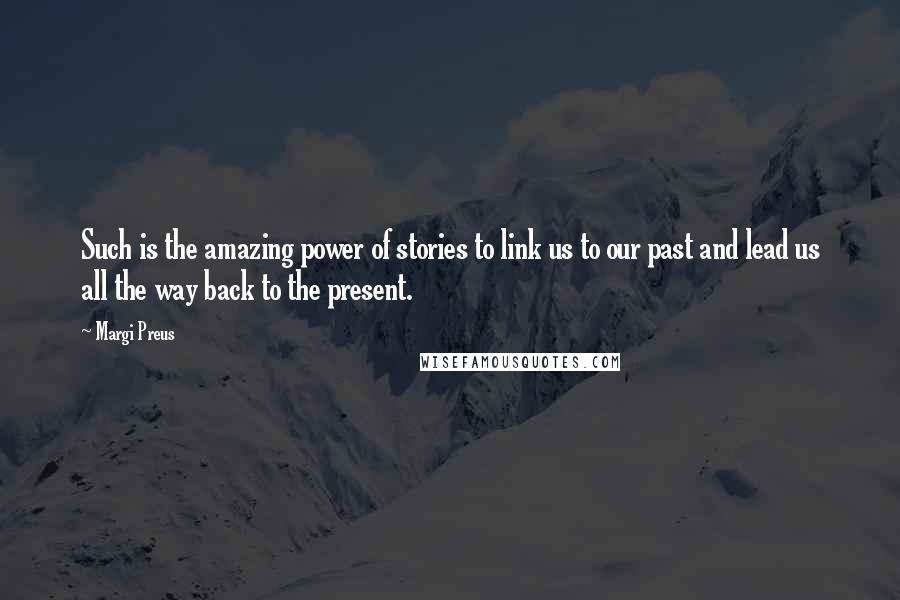 Margi Preus Quotes: Such is the amazing power of stories to link us to our past and lead us all the way back to the present.