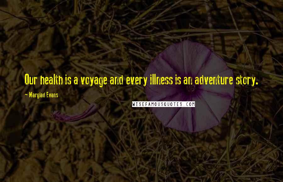 Margiad Evans Quotes: Our health is a voyage and every illness is an adventure story.