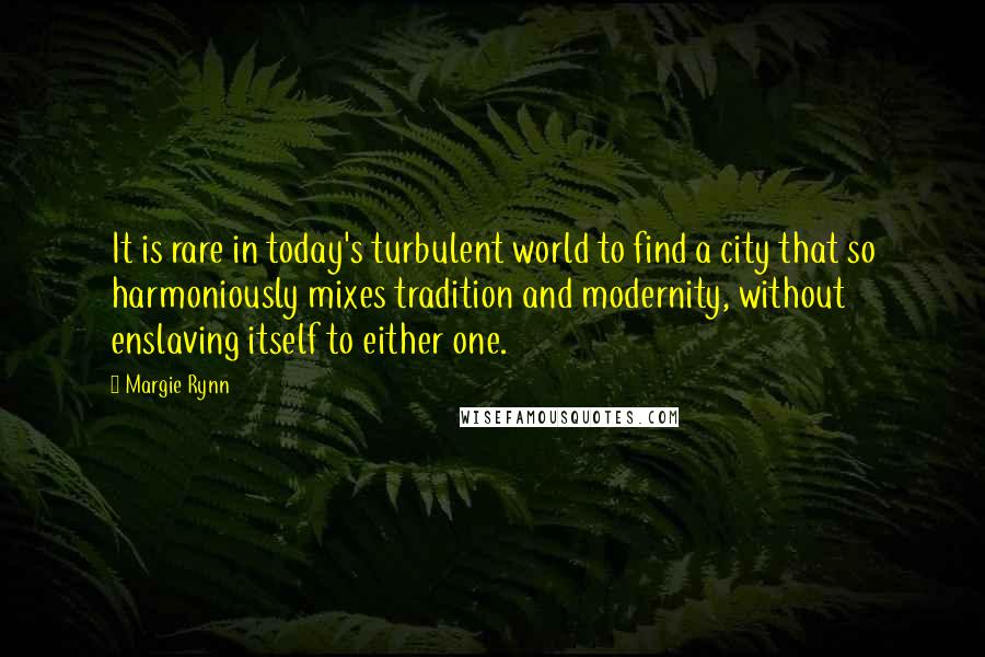 Margie Rynn Quotes: It is rare in today's turbulent world to find a city that so harmoniously mixes tradition and modernity, without enslaving itself to either one.