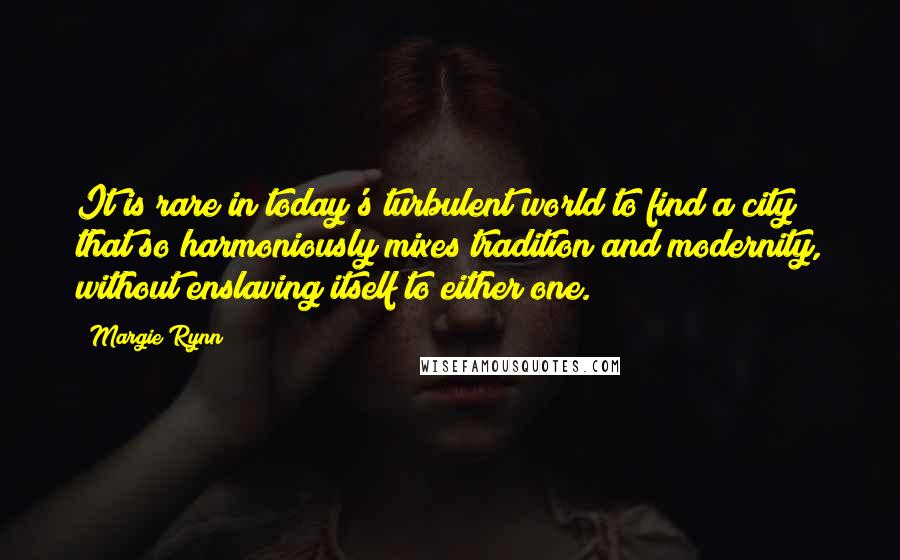 Margie Rynn Quotes: It is rare in today's turbulent world to find a city that so harmoniously mixes tradition and modernity, without enslaving itself to either one.