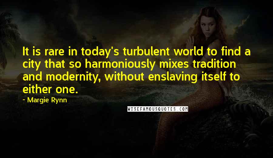 Margie Rynn Quotes: It is rare in today's turbulent world to find a city that so harmoniously mixes tradition and modernity, without enslaving itself to either one.