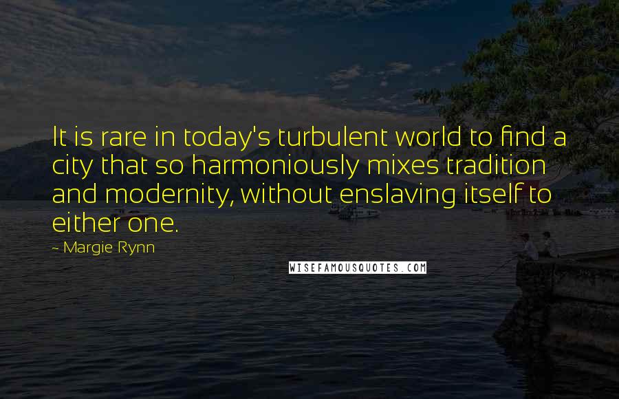 Margie Rynn Quotes: It is rare in today's turbulent world to find a city that so harmoniously mixes tradition and modernity, without enslaving itself to either one.