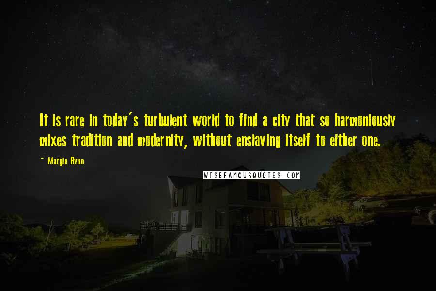 Margie Rynn Quotes: It is rare in today's turbulent world to find a city that so harmoniously mixes tradition and modernity, without enslaving itself to either one.