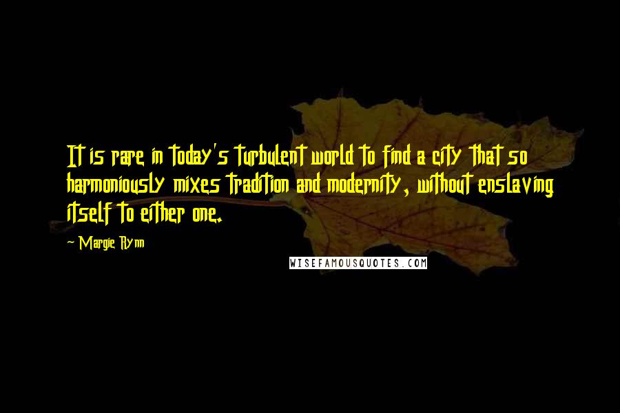 Margie Rynn Quotes: It is rare in today's turbulent world to find a city that so harmoniously mixes tradition and modernity, without enslaving itself to either one.