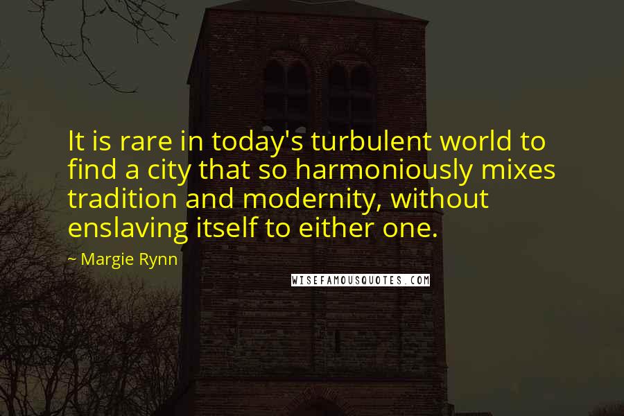 Margie Rynn Quotes: It is rare in today's turbulent world to find a city that so harmoniously mixes tradition and modernity, without enslaving itself to either one.