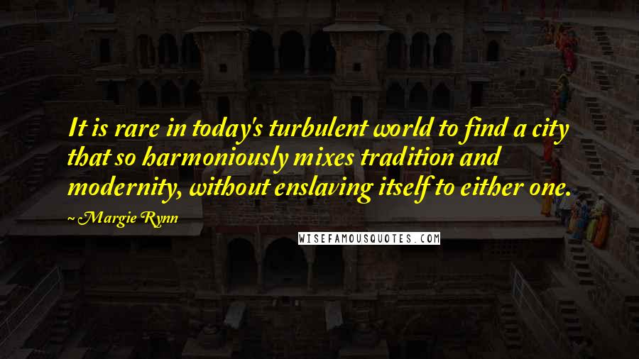 Margie Rynn Quotes: It is rare in today's turbulent world to find a city that so harmoniously mixes tradition and modernity, without enslaving itself to either one.