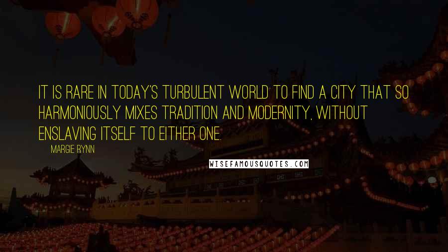 Margie Rynn Quotes: It is rare in today's turbulent world to find a city that so harmoniously mixes tradition and modernity, without enslaving itself to either one.