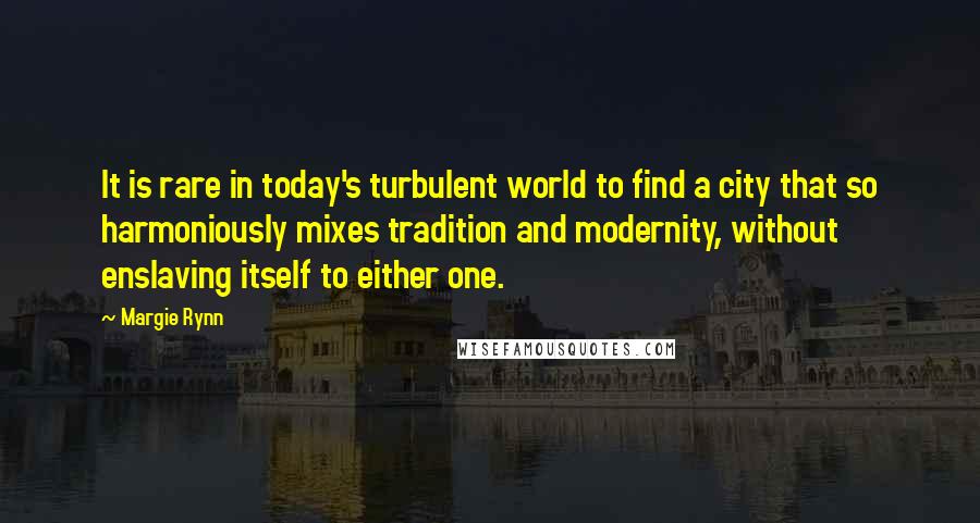 Margie Rynn Quotes: It is rare in today's turbulent world to find a city that so harmoniously mixes tradition and modernity, without enslaving itself to either one.