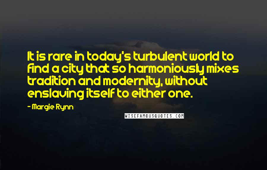 Margie Rynn Quotes: It is rare in today's turbulent world to find a city that so harmoniously mixes tradition and modernity, without enslaving itself to either one.