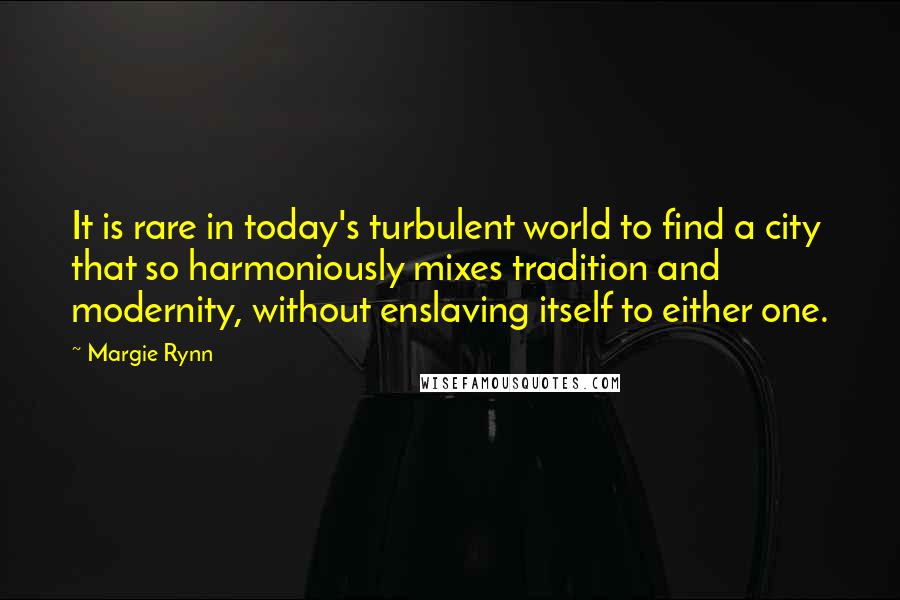 Margie Rynn Quotes: It is rare in today's turbulent world to find a city that so harmoniously mixes tradition and modernity, without enslaving itself to either one.