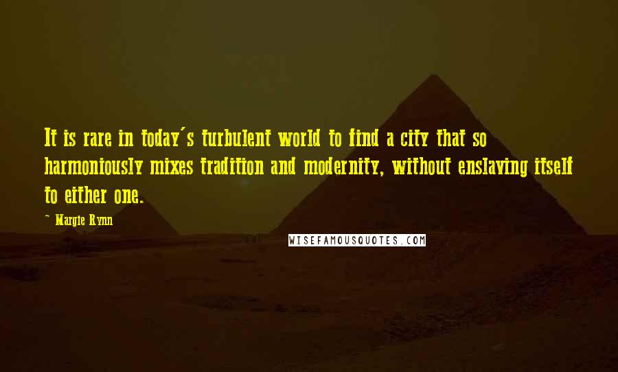 Margie Rynn Quotes: It is rare in today's turbulent world to find a city that so harmoniously mixes tradition and modernity, without enslaving itself to either one.