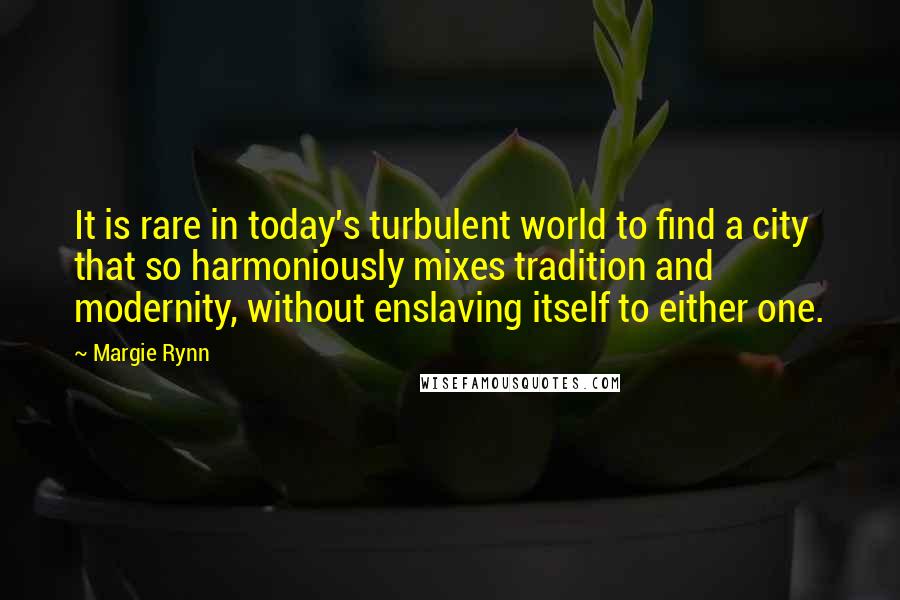 Margie Rynn Quotes: It is rare in today's turbulent world to find a city that so harmoniously mixes tradition and modernity, without enslaving itself to either one.