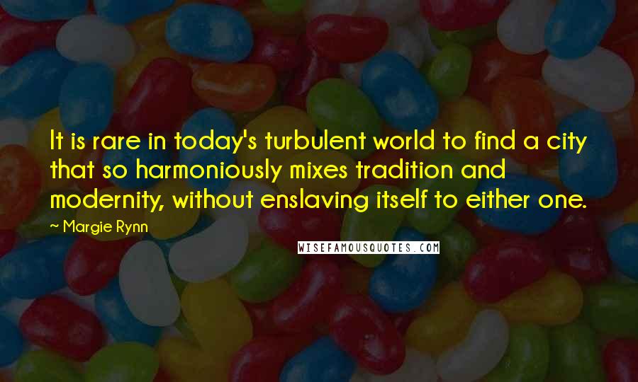 Margie Rynn Quotes: It is rare in today's turbulent world to find a city that so harmoniously mixes tradition and modernity, without enslaving itself to either one.