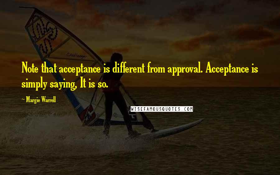 Margie Warrell Quotes: Note that acceptance is different from approval. Acceptance is simply saying, It is so.