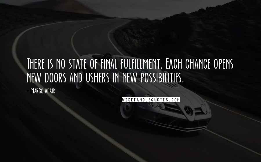 Margo Adair Quotes: There is no state of final fulfillment. Each change opens new doors and ushers in new possibilities.