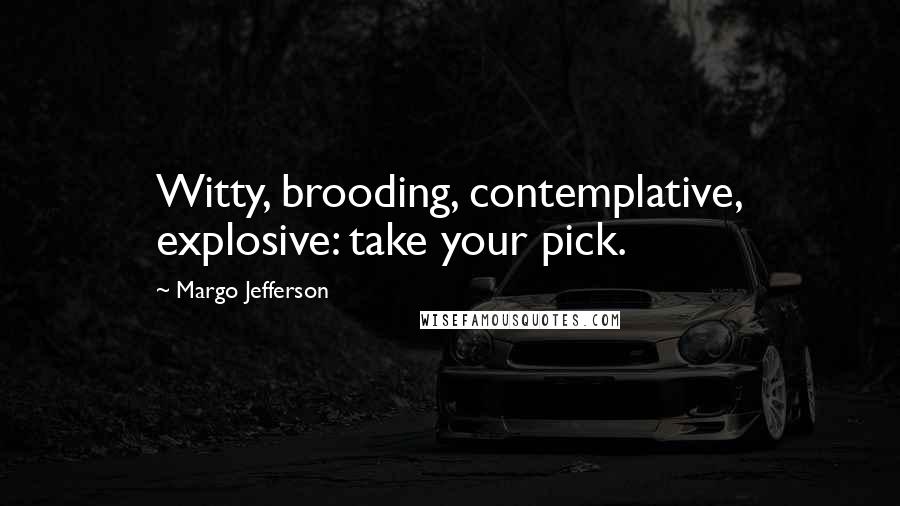 Margo Jefferson Quotes: Witty, brooding, contemplative, explosive: take your pick.