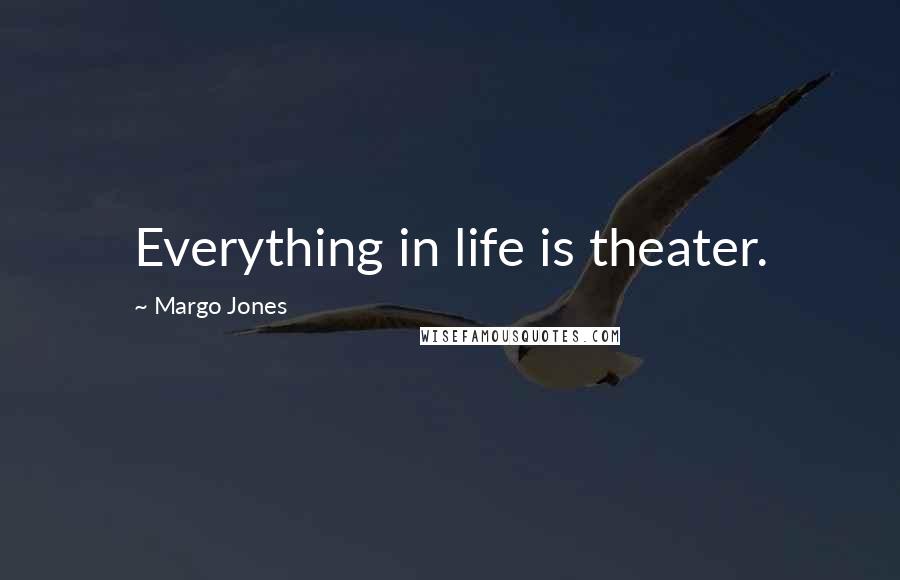 Margo Jones Quotes: Everything in life is theater.