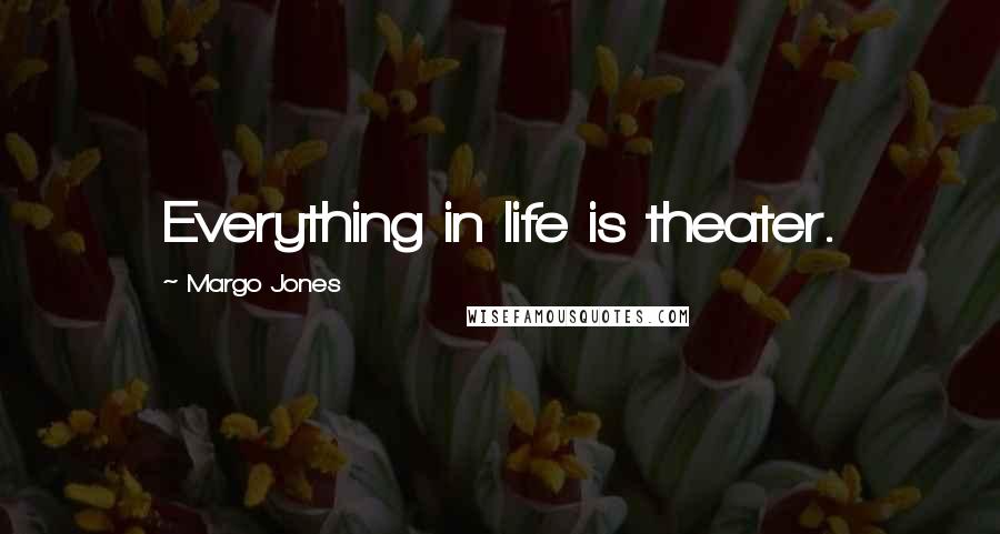 Margo Jones Quotes: Everything in life is theater.