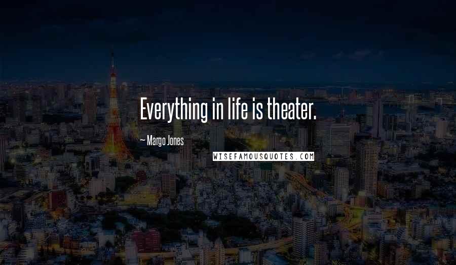 Margo Jones Quotes: Everything in life is theater.