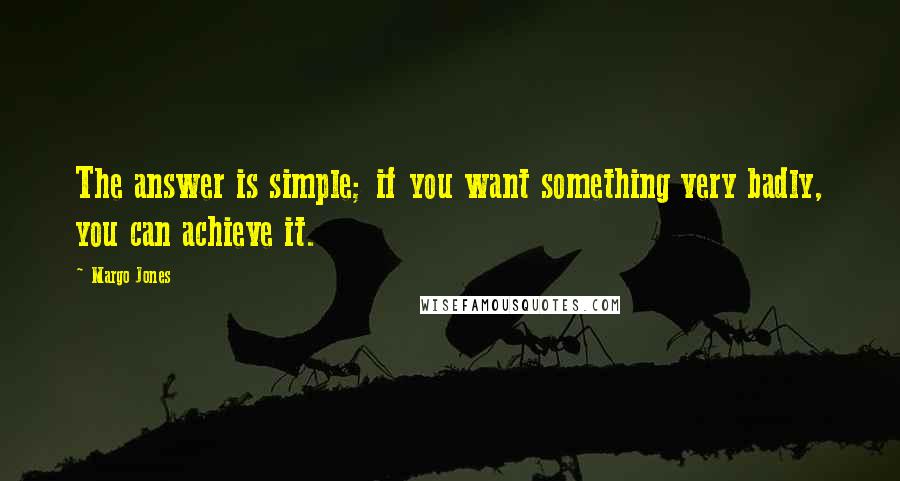 Margo Jones Quotes: The answer is simple; if you want something very badly, you can achieve it.