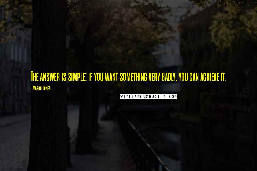 Margo Jones Quotes: The answer is simple; if you want something very badly, you can achieve it.