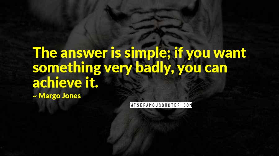 Margo Jones Quotes: The answer is simple; if you want something very badly, you can achieve it.