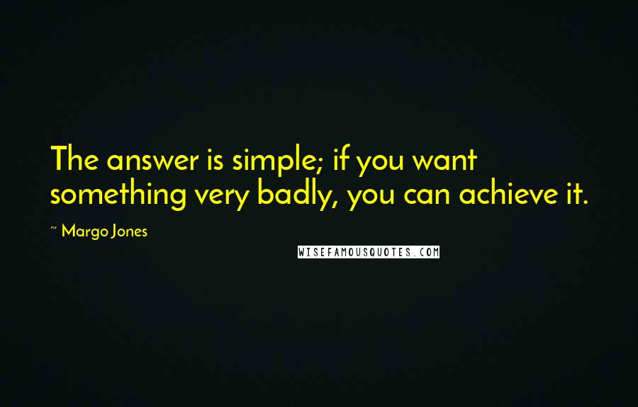 Margo Jones Quotes: The answer is simple; if you want something very badly, you can achieve it.