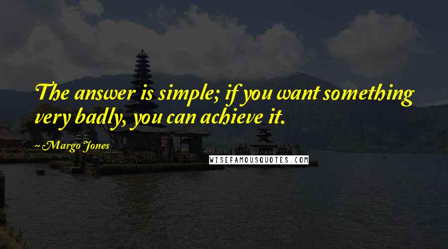 Margo Jones Quotes: The answer is simple; if you want something very badly, you can achieve it.