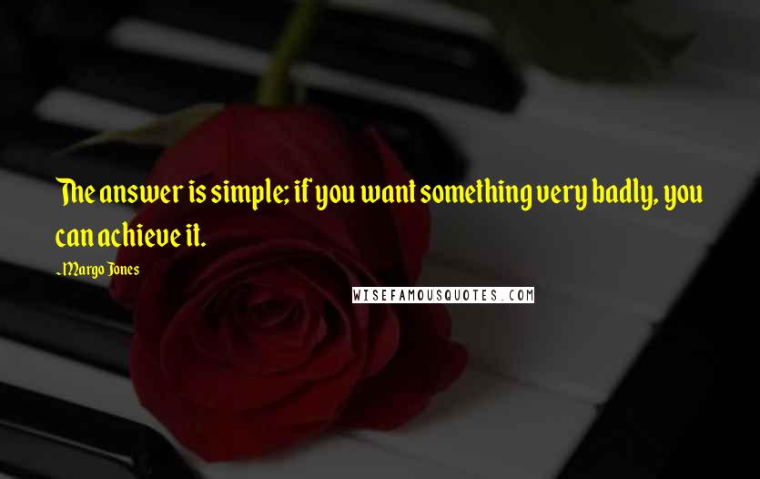 Margo Jones Quotes: The answer is simple; if you want something very badly, you can achieve it.