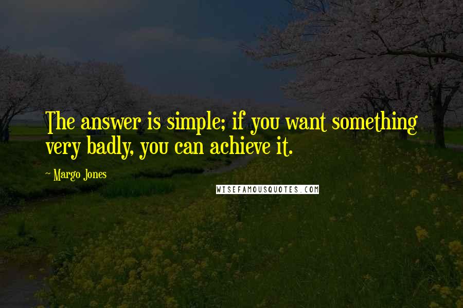 Margo Jones Quotes: The answer is simple; if you want something very badly, you can achieve it.