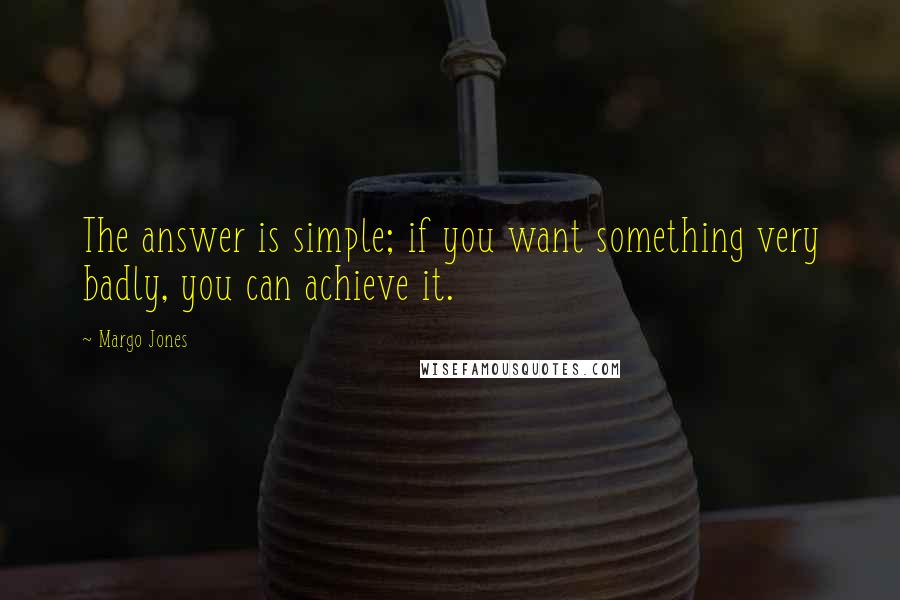 Margo Jones Quotes: The answer is simple; if you want something very badly, you can achieve it.