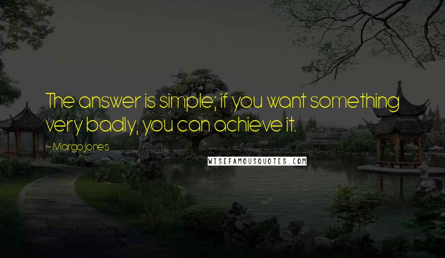 Margo Jones Quotes: The answer is simple; if you want something very badly, you can achieve it.