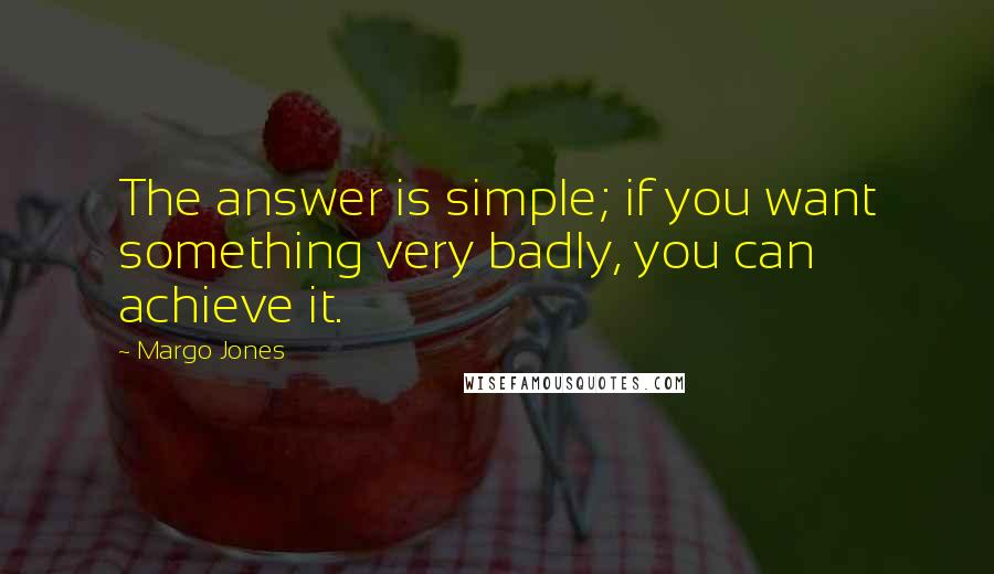 Margo Jones Quotes: The answer is simple; if you want something very badly, you can achieve it.