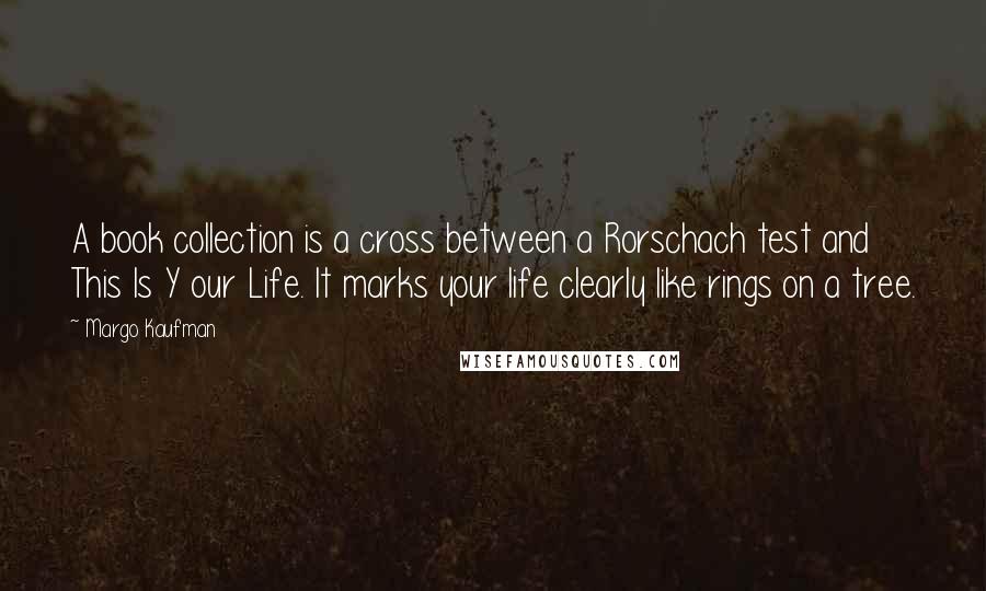 Margo Kaufman Quotes: A book collection is a cross between a Rorschach test and This Is Y our Life. It marks your life clearly like rings on a tree.